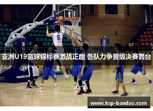 亚洲U19篮球锦标赛激战正酣 各队力争晋级决赛舞台