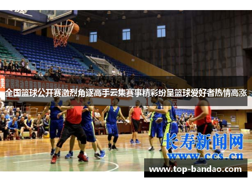 全国篮球公开赛激烈角逐高手云集赛事精彩纷呈篮球爱好者热情高涨