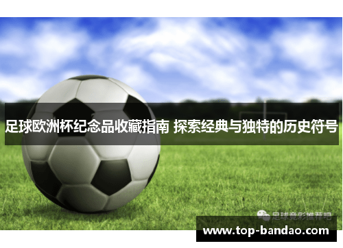足球欧洲杯纪念品收藏指南 探索经典与独特的历史符号