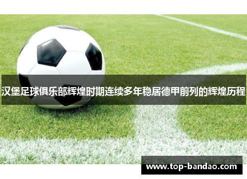 汉堡足球俱乐部辉煌时期连续多年稳居德甲前列的辉煌历程