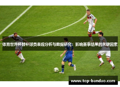 体育世界杯替补球员表现分析与数据研究：影响赛事结果的关键因素