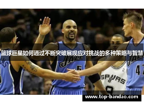 篮球巨星如何通过不断突破展现应对挑战的多种策略与智慧