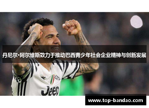 丹尼尔·阿尔维斯致力于推动巴西青少年社会企业精神与创新发展