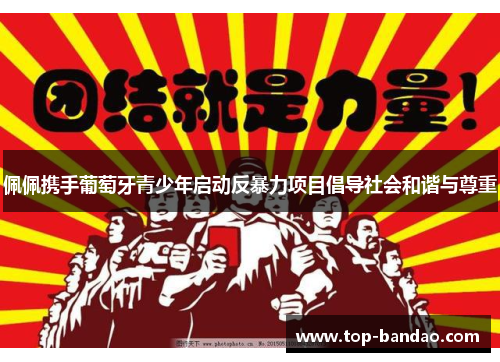 佩佩携手葡萄牙青少年启动反暴力项目倡导社会和谐与尊重