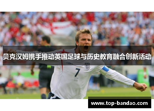 贝克汉姆携手推动英国足球与历史教育融合创新活动