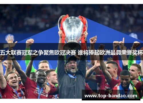 五大联赛冠军之争聚焦欧冠决赛 谁将捧起欧洲最具荣誉奖杯