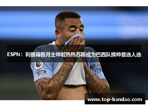 ESPN：利雅得新月主帅若热热苏斯成为巴西队换帅首选人选
