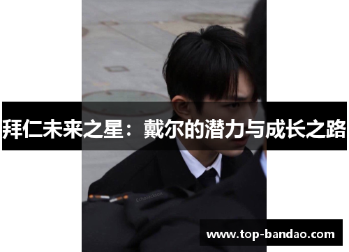 拜仁未来之星：戴尔的潜力与成长之路