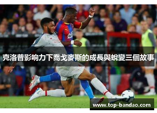克洛普影响力下喬戈麥斯的成長與蛻變三個故事