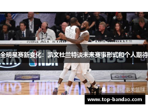 全明星赛新变化：凯文杜兰特谈未来赛事形式和个人期待