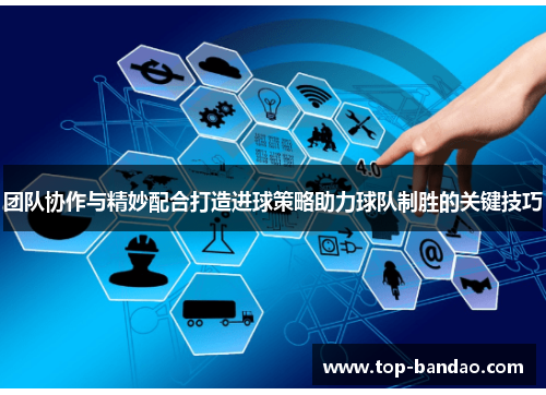 团队协作与精妙配合打造进球策略助力球队制胜的关键技巧