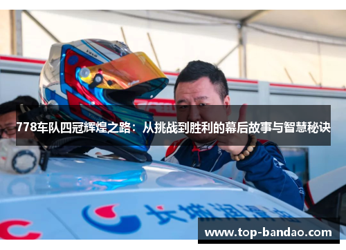 778车队四冠辉煌之路：从挑战到胜利的幕后故事与智慧秘诀