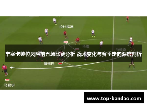 丰塞卡帅位风险前五场比赛分析 战术变化与赛季走向深度剖析