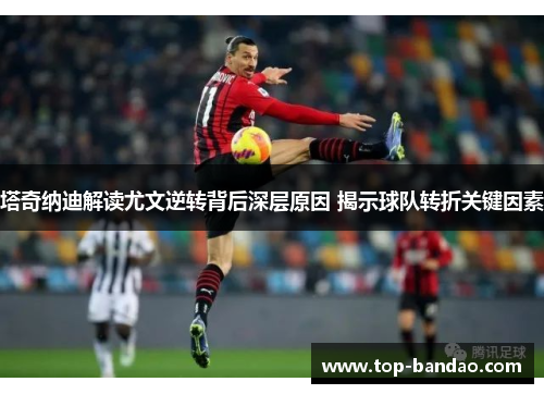 塔奇纳迪解读尤文逆转背后深层原因 揭示球队转折关键因素