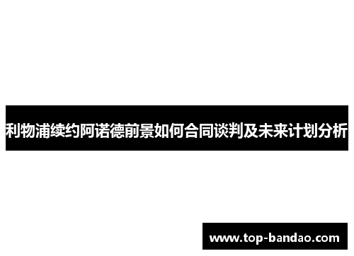 利物浦续约阿诺德前景如何合同谈判及未来计划分析