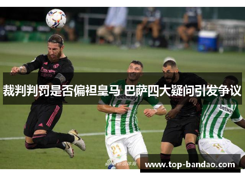 裁判判罚是否偏袒皇马 巴萨四大疑问引发争议