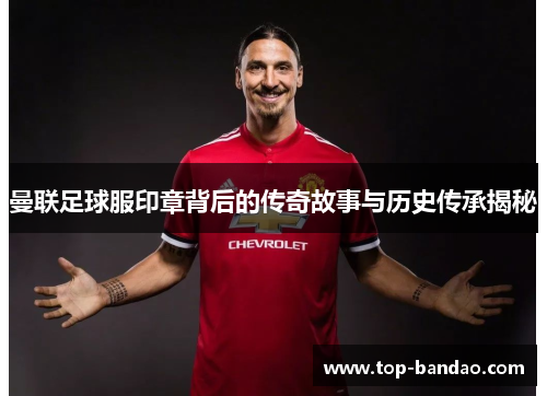 曼联足球服印章背后的传奇故事与历史传承揭秘