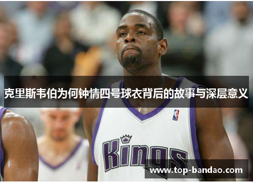 克里斯韦伯为何钟情四号球衣背后的故事与深层意义