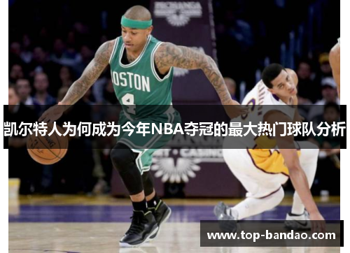 凯尔特人为何成为今年NBA夺冠的最大热门球队分析