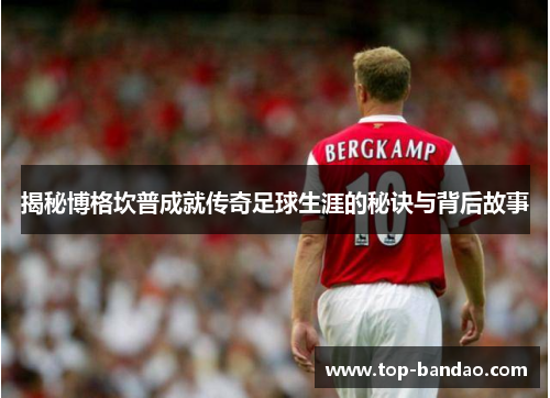 揭秘博格坎普成就传奇足球生涯的秘诀与背后故事 揭秘博格坎普成就传奇足球生涯的秘诀与背后故事