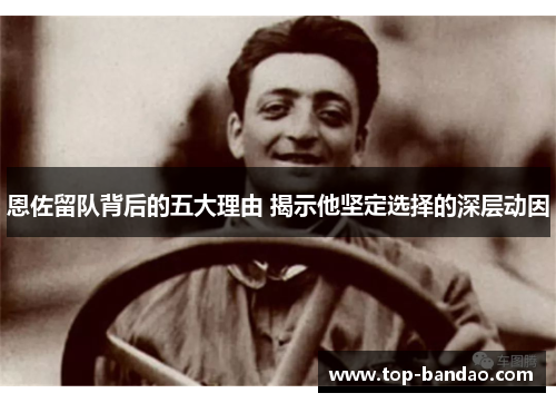 恩佐留队背后的五大理由 揭示他坚定选择的深层动因