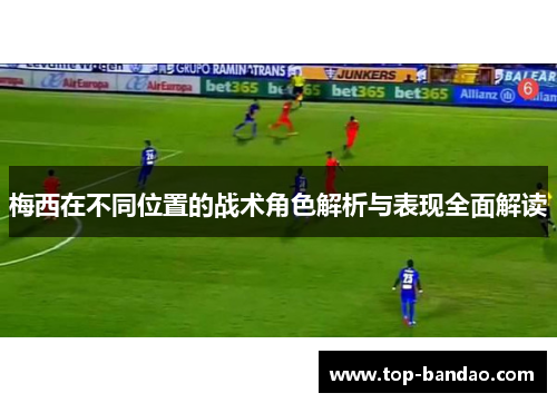 梅西在不同位置的战术角色解析与表现全面解读