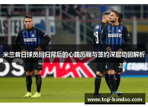 米兰昔日球员回归背后的心路历程与签约深层动因解析