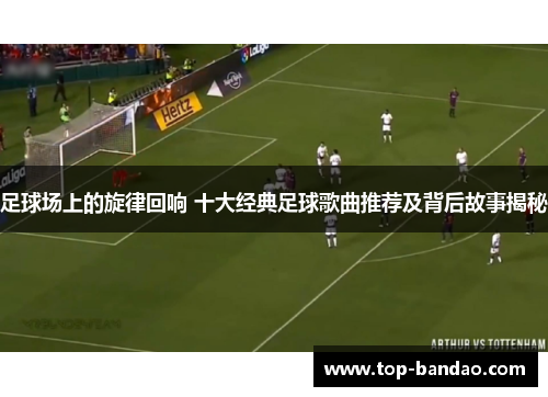 足球场上的旋律回响 十大经典足球歌曲推荐及背后故事揭秘