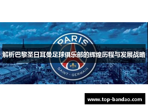 解析巴黎圣日耳曼足球俱乐部的辉煌历程与发展战略 解析巴黎圣日耳曼足球俱乐部的辉煌历程与发展战略