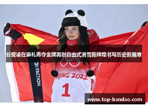 谷爱凌在崇礼勇夺金牌再创自由式滑雪新辉煌书写历史新篇章 谷爱凌在崇礼勇夺金牌再创自由式滑雪新辉煌书写历史新篇章