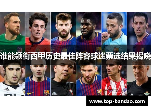 谁能领衔西甲历史最佳阵容球迷票选结果揭晓 谁能领衔西甲历史最佳阵容球迷票选结果揭晓