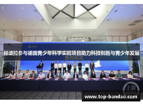 赫迪拉参与德国青少年科学实验项目助力科技创新与青少年发展 赫迪拉参与德国青少年科学实验项目助力科技创新与青少年发展