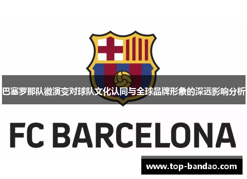 巴塞罗那队徽演变对球队文化认同与全球品牌形象的深远影响分析