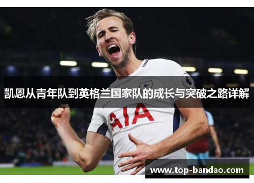 凯恩从青年队到英格兰国家队的成长与突破之路详解 凯恩从青年队到英格兰国家队的成长与突破之路详解
