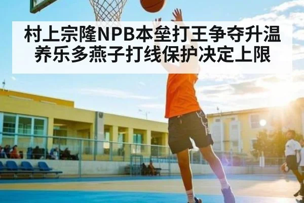 村上宗隆NPB本垒打王争夺升温 养乐多燕子打线保护决定上限
